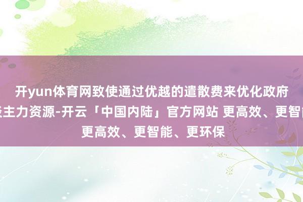 开yun体育网致使通过优越的遣散费来优化政府部门的东谈主力资源-开云「中国内陆」官方网站 更高效、更智能、更环保