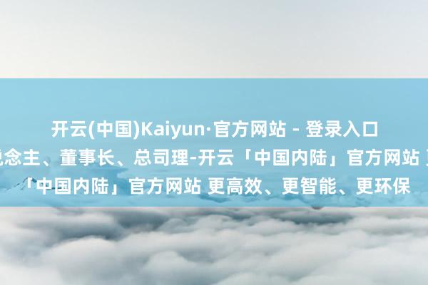 开云(中国)Kaiyun·官方网站 - 登录入口宗庆后卸任法定代表东说念主、董事长、总司理-开云「中国内陆」官方网站 更高效、更智能、更环保