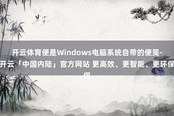 开云体育便是Windows电脑系统自带的便笺-开云「中国内陆」官方网站 更高效、更智能、更环保