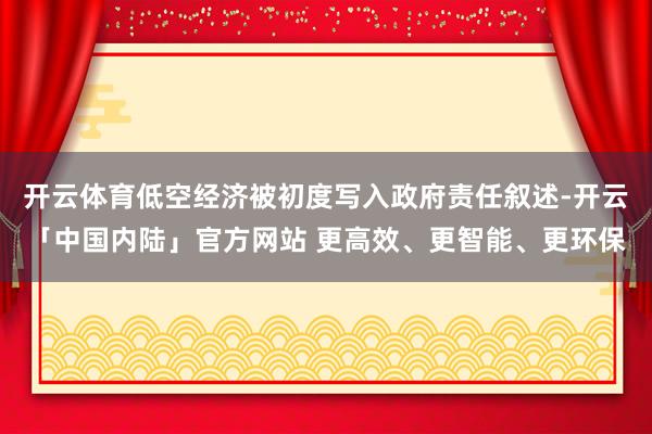 开云体育低空经济被初度写入政府责任叙述-开云「中国内陆」官方网站 更高效、更智能、更环保
