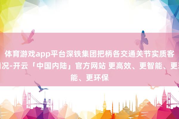 体育游戏app平台深铁集团把柄各交通关节实质客流情况-开云「中国内陆」官方网站 更高效、更智能、更环保