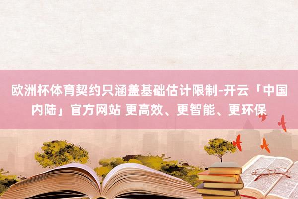 欧洲杯体育契约只涵盖基础估计限制-开云「中国内陆」官方网站 更高效、更智能、更环保