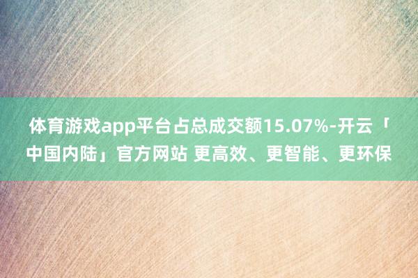 体育游戏app平台占总成交额15.07%-开云「中国内陆」官方网站 更高效、更智能、更环保