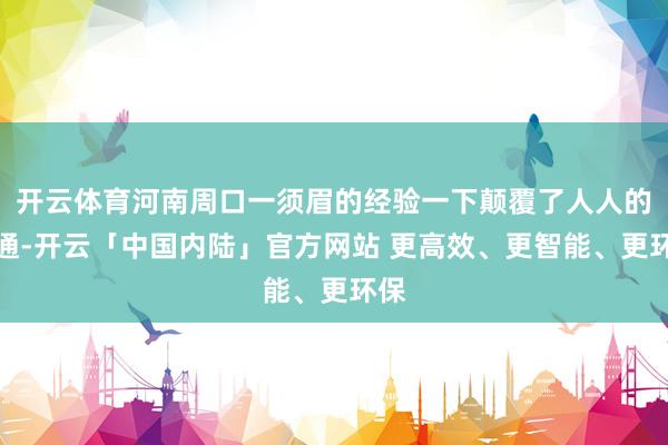 开云体育河南周口一须眉的经验一下颠覆了人人的贯通-开云「中国内陆」官方网站 更高效、更智能、更环保