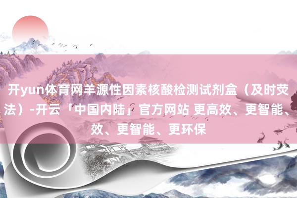 开yun体育网羊源性因素核酸检测试剂盒（及时荧光PCR 法）-开云「中国内陆」官方网站 更高效、更智能、更环保