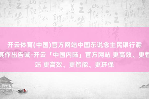 开云体育(中国)官方网站中国东说念主民银行滁州市分行对其作出告诫-开云「中国内陆」官方网站 更高效、更智能、更环保