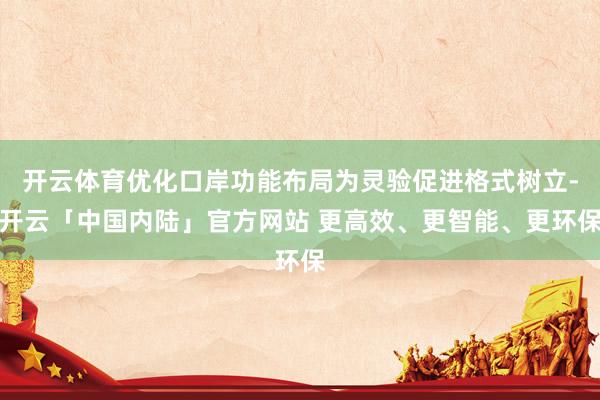 开云体育优化口岸功能布局为灵验促进格式树立-开云「中国内陆」官方网站 更高效、更智能、更环保
