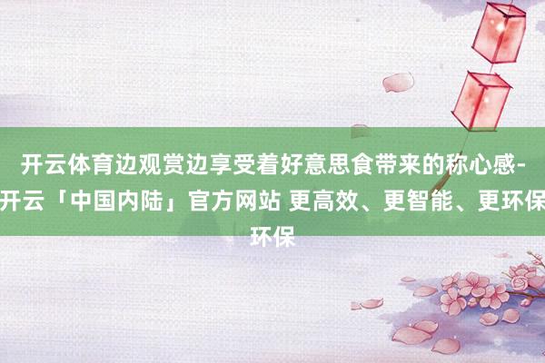 开云体育边观赏边享受着好意思食带来的称心感-开云「中国内陆」官方网站 更高效、更智能、更环保