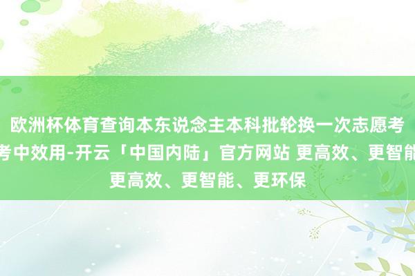欧洲杯体育查询本东说念主本科批轮换一次志愿考中动态和考中效用-开云「中国内陆」官方网站 更高效、更智能、更环保