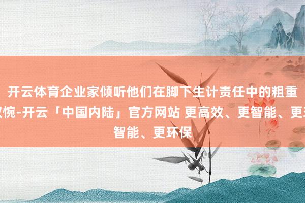 开云体育企业家倾听他们在脚下生计责任中的粗重和叹惋-开云「中国内陆」官方网站 更高效、更智能、更环保