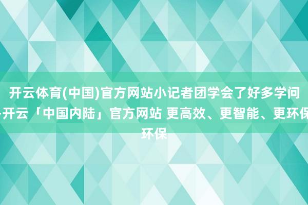 开云体育(中国)官方网站小记者团学会了好多学问-开云「中国内陆」官方网站 更高效、更智能、更环保