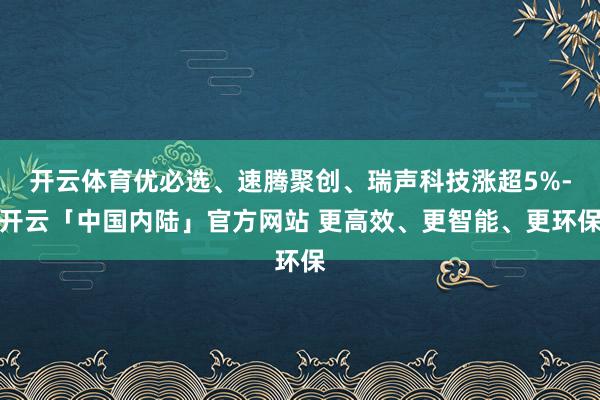 开云体育优必选、速腾聚创、瑞声科技涨超5%-开云「中国内陆」官方网站 更高效、更智能、更环保