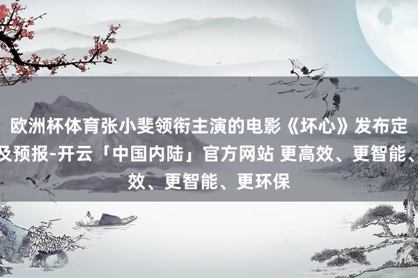 欧洲杯体育张小斐领衔主演的电影《坏心》发布定档海报及预报-开云「中国内陆」官方网站 更高效、更智能、更环保