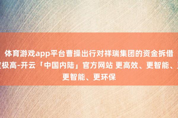 体育游戏app平台曹操出行对祥瑞集团的资金拆借依赖度极高-开云「中国内陆」官方网站 更高效、更智能、更环保
