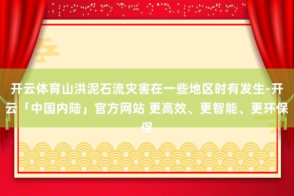 开云体育山洪泥石流灾害在一些地区时有发生-开云「中国内陆」官方网站 更高效、更智能、更环保