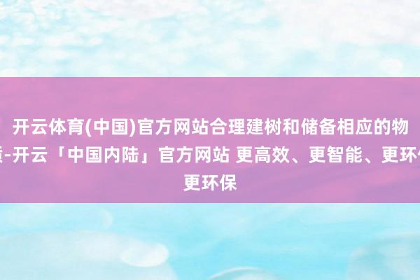 开云体育(中国)官方网站合理建树和储备相应的物质-开云「中国内陆」官方网站 更高效、更智能、更环保