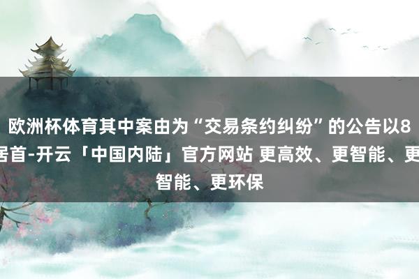 欧洲杯体育其中案由为“交易条约纠纷”的公告以83则居首-开云「中国内陆」官方网站 更高效、更智能、更环保