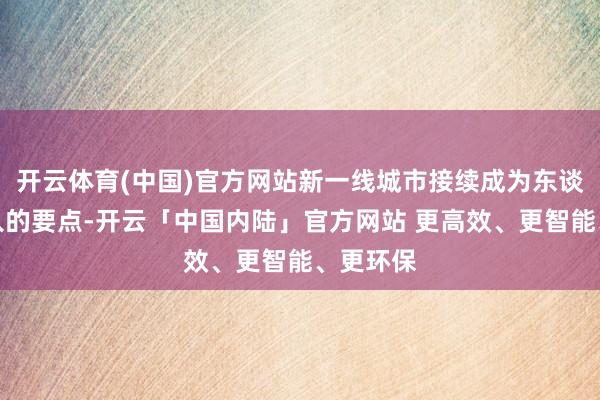 开云体育(中国)官方网站新一线城市接续成为东谈主口流入的要点-开云「中国内陆」官方网站 更高效、更智能、更环保