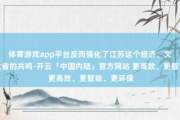 体育游戏app平台反而强化了江苏这个经济、文化、体育大省的共鸣-开云「中国内陆」官方网站 更高效、更智能、更环保