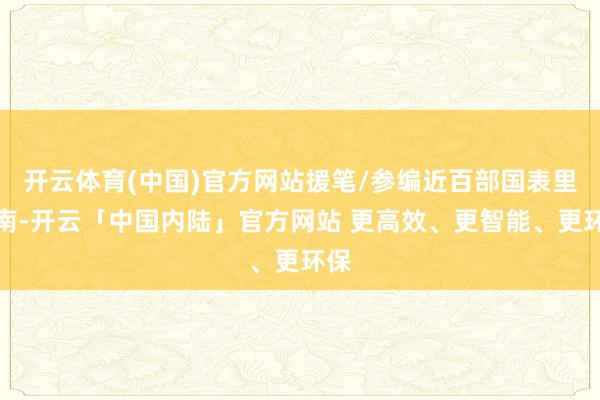 开云体育(中国)官方网站援笔/参编近百部国表里指南-开云「中国内陆」官方网站 更高效、更智能、更环保