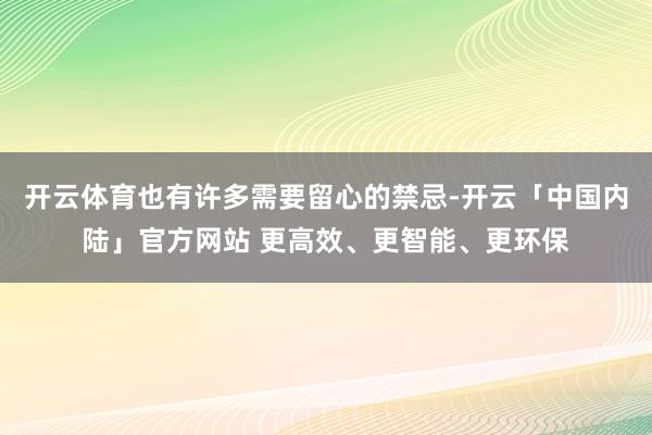 开云体育也有许多需要留心的禁忌-开云「中国内陆」官方网站 更高效、更智能、更环保