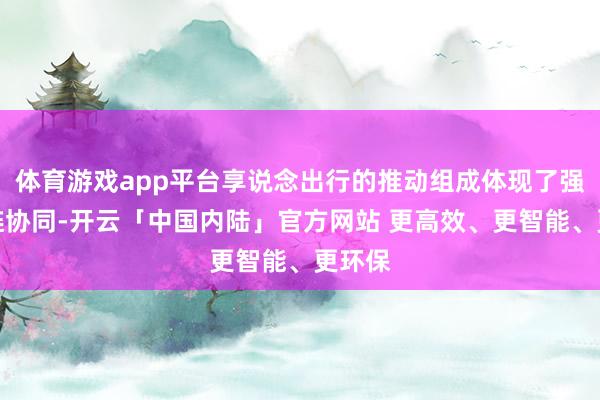 体育游戏app平台享说念出行的推动组成体现了强产业链协同-开云「中国内陆」官方网站 更高效、更智能、更环保