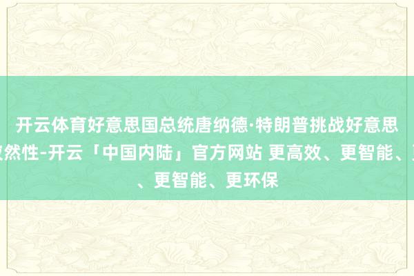 开云体育好意思国总统唐纳德·特朗普挑战好意思联储寂然性-开云「中国内陆」官方网站 更高效、更智能、更环保