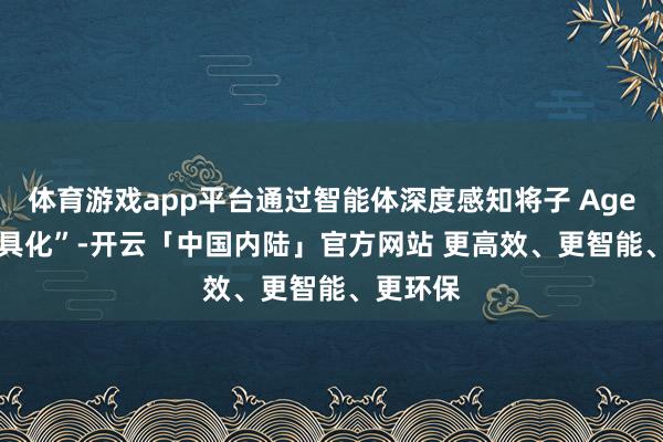 体育游戏app平台通过智能体深度感知将子 Agent “器具化”-开云「中国内陆」官方网站 更高效、更智能、更环保