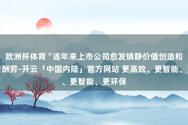 欧洲杯体育“连年来上市公司愈发镇静价值创造和投资者酬劳-开云「中国内陆」官方网站 更高效、更智能、更环保