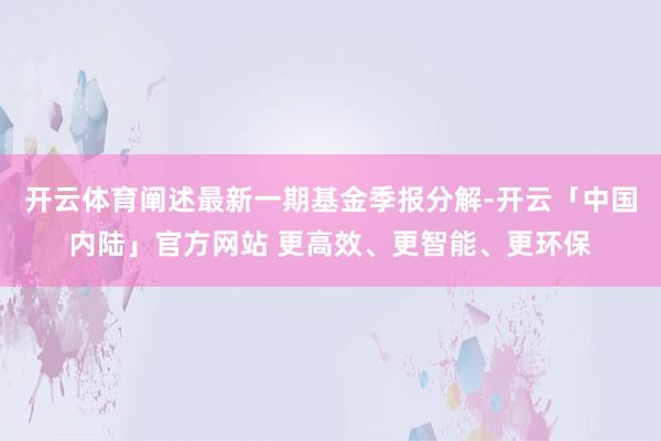 开云体育阐述最新一期基金季报分解-开云「中国内陆」官方网站 更高效、更智能、更环保
