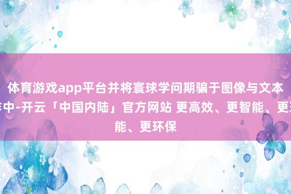 体育游戏app平台并将寰球学问期骗于图像与文本创作中-开云「中国内陆」官方网站 更高效、更智能、更环保