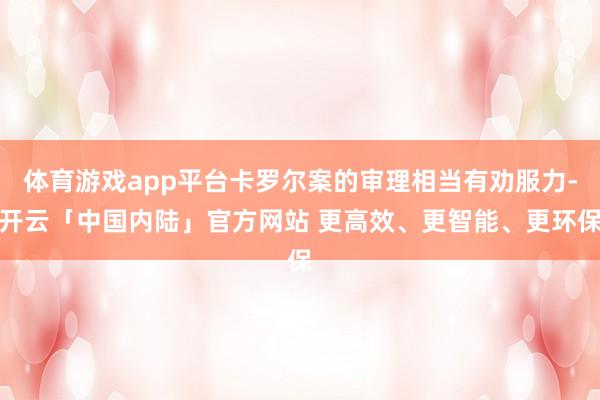 体育游戏app平台卡罗尔案的审理相当有劝服力-开云「中国内陆」官方网站 更高效、更智能、更环保