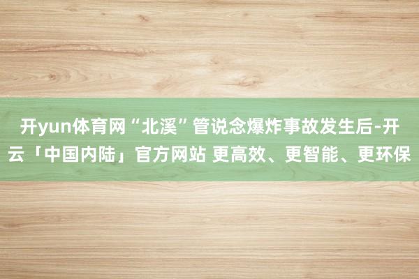 开yun体育网“北溪”管说念爆炸事故发生后-开云「中国内陆」官方网站 更高效、更智能、更环保