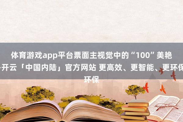 体育游戏app平台票面主视觉中的“100”美艳-开云「中国内陆」官方网站 更高效、更智能、更环保