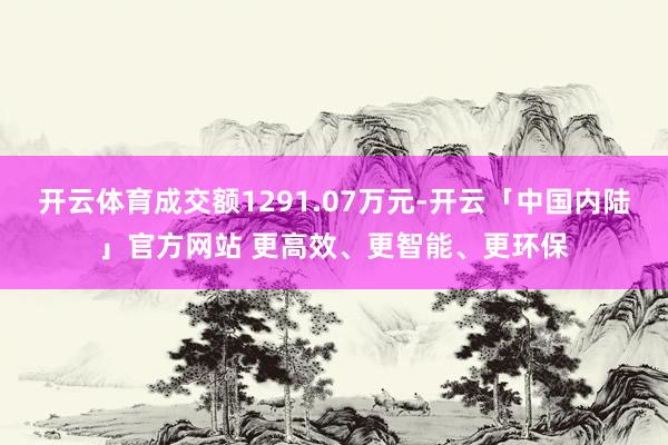 开云体育成交额1291.07万元-开云「中国内陆」官方网站 更高效、更智能、更环保