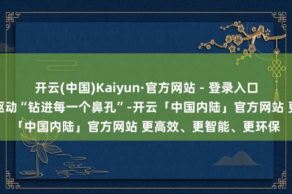 开云(中国)Kaiyun·官方网站 - 登录入口华北、黄淮的杨柳絮又驱动“钻进每一个鼻孔”-开云「中国内陆」官方网站 更高效、更智能、更环保