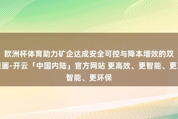欧洲杯体育助力矿企达成安全可控与降本增效的双重策画-开云「中国内陆」官方网站 更高效、更智能、更环保