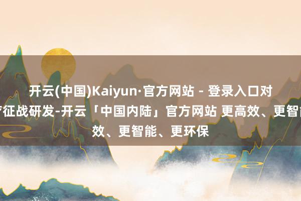 开云(中国)Kaiyun·官方网站 - 登录入口对准高端医疗征战研发-开云「中国内陆」官方网站 更高效、更智能、更环保