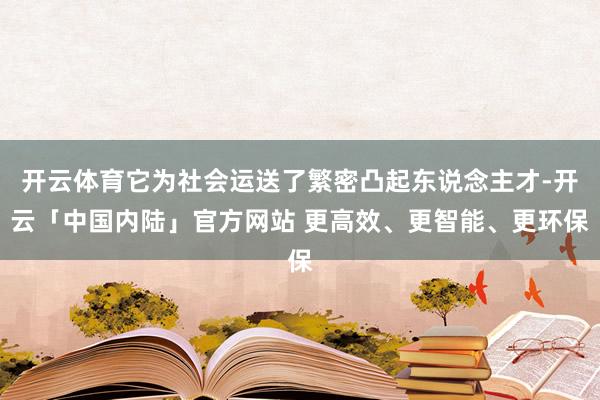 开云体育它为社会运送了繁密凸起东说念主才-开云「中国内陆」官方网站 更高效、更智能、更环保