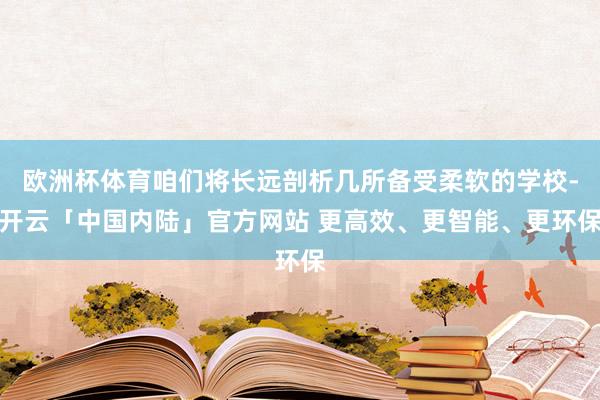 欧洲杯体育咱们将长远剖析几所备受柔软的学校-开云「中国内陆」官方网站 更高效、更智能、更环保