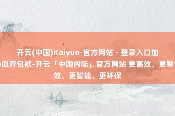 开云(中国)Kaiyun·官方网站 - 登录入口加剧肾脏与心血管包袱-开云「中国内陆」官方网站 更高效、更智能、更环保