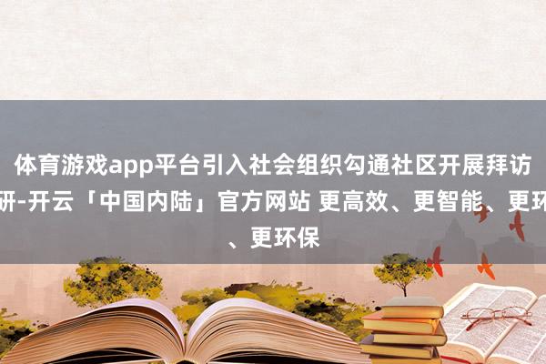 体育游戏app平台引入社会组织勾通社区开展拜访调研-开云「中国内陆」官方网站 更高效、更智能、更环保