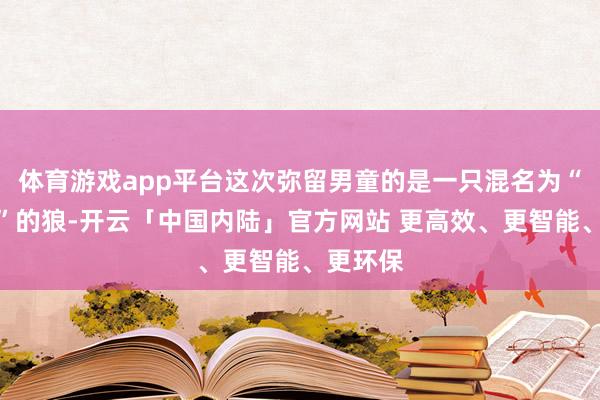 体育游戏app平台这次弥留男童的是一只混名为“布拉姆”的狼-开云「中国内陆」官方网站 更高效、更智能、更环保