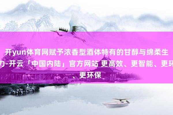 开yun体育网赋予浓香型酒体特有的甘醇与绵柔生命力-开云「中国内陆」官方网站 更高效、更智能、更环保