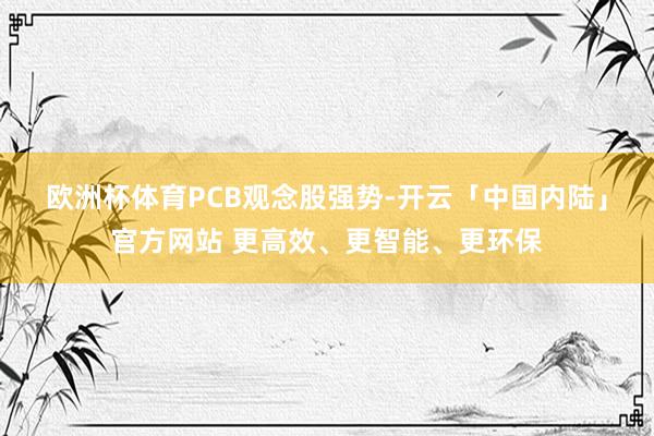 欧洲杯体育 PCB观念股强势-开云「中国内陆」官方网站 更高效、更智能、更环保