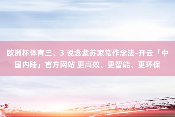 欧洲杯体育三、3 说念紫苏家常作念法-开云「中国内陆」官方网站 更高效、更智能、更环保