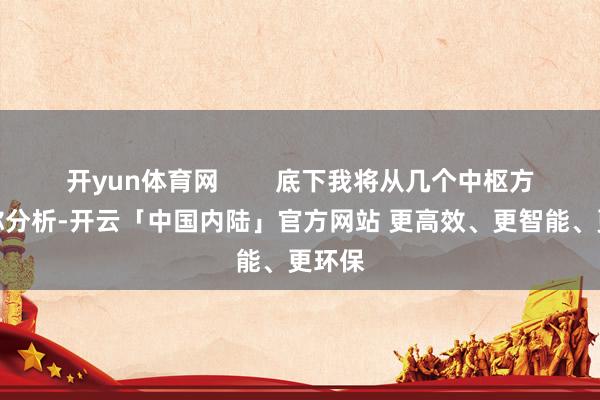 开yun体育网        底下我将从几个中枢方面为你分析-开云「中国内陆」官方网站 更高效、更智能、更环保