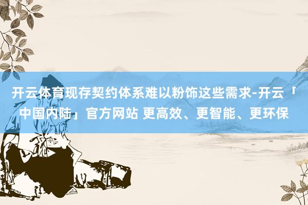 开云体育现存契约体系难以粉饰这些需求-开云「中国内陆」官方网站 更高效、更智能、更环保