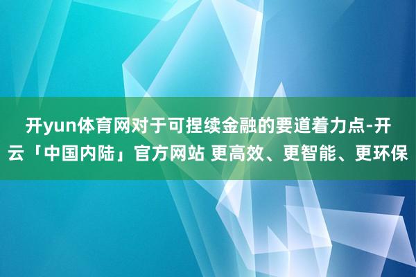开yun体育网 对于可捏续金融的要道着力点-开云「中国内陆」官方网站 更高效、更智能、更环保