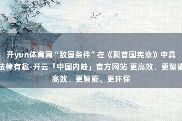 开yun体育网“敌国条件”在《聚首国宪章》中具有要紧的法律有趣-开云「中国内陆」官方网站 更高效、更智能、更环保